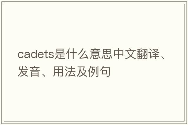 cadets是什么意思中文翻譯、發(fā)音、用法及例句