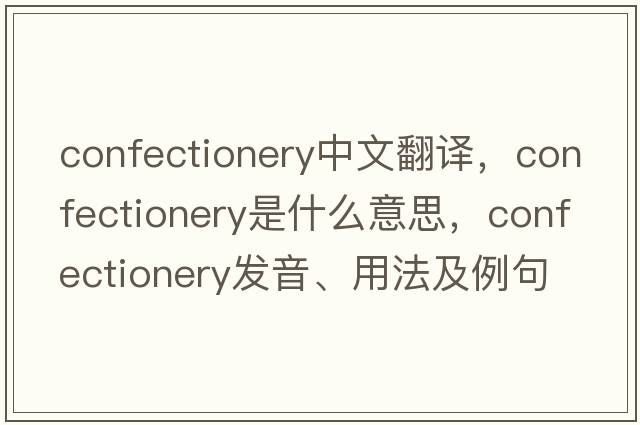 confectionery中文翻譯，confectionery是什么意思，confectionery發(fā)音、用法及例句