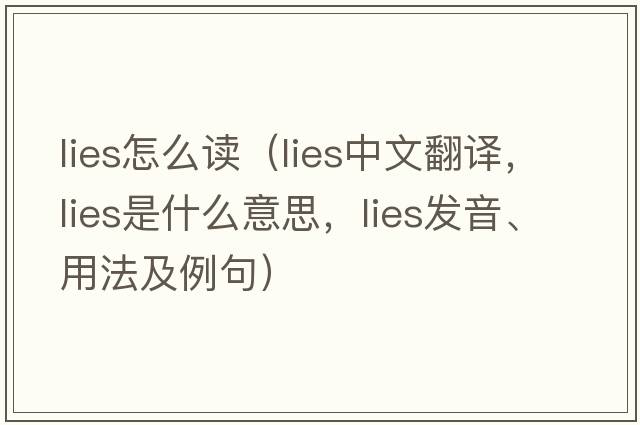 lies怎么讀（lies中文翻譯，lies是什么意思，lies發(fā)音、用法及例句）