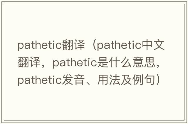 pathetic翻譯（pathetic中文翻譯，pathetic是什么意思，pathetic發(fā)音、用法及例句）
