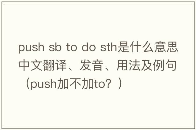 push sb to do sth是什么意思中文翻譯、發(fā)音、用法及例句（push加不加to？）