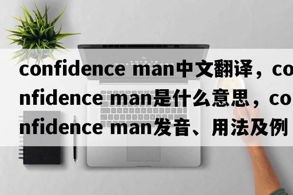 confidence man中文翻譯，confidence man是什么意思，confidence man發(fā)音、用法及例句