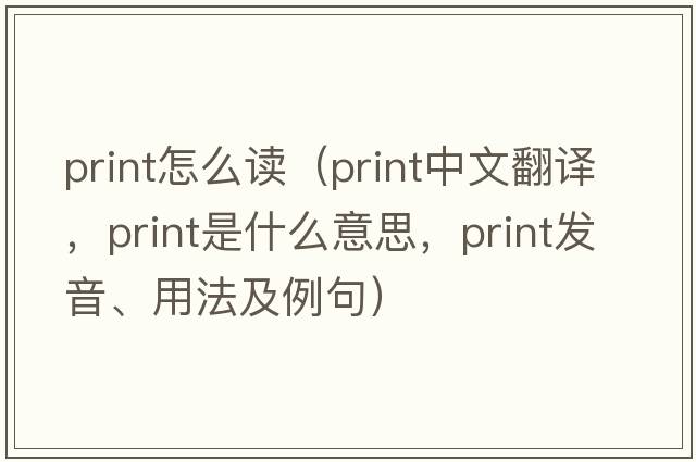 print怎么讀（print中文翻譯，print是什么意思，print發(fā)音、用法及例句）