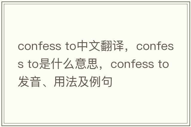 confess to中文翻譯，confess to是什么意思，confess to發(fā)音、用法及例句