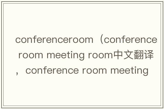 conferenceroom（conference room meeting room中文翻譯，conference room meeting room是什么意思，conference room me