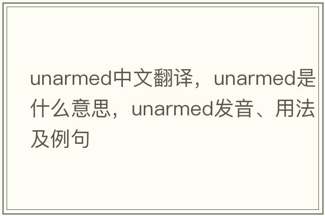 unarmed中文翻譯，unarmed是什么意思，unarmed發(fā)音、用法及例句