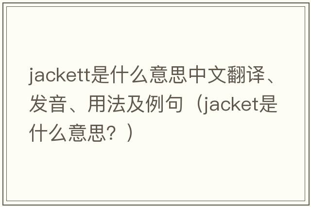 Jackett是什么意思中文翻譯、發(fā)音、用法及例句（jacket是什么意思？）