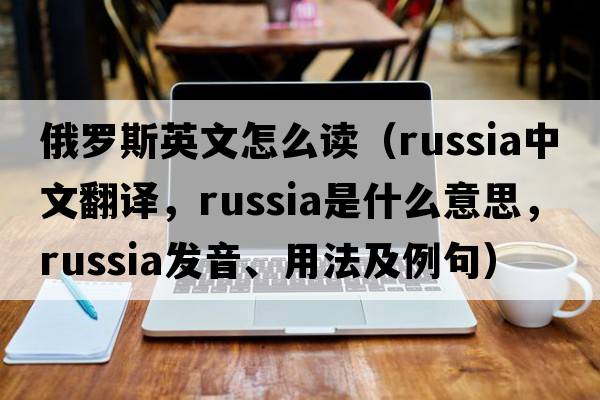 俄羅斯英文怎么讀（Russia中文翻譯，Russia是什么意思，Russia發(fā)音、用法及例句）