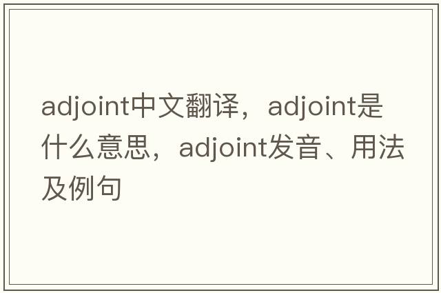 adjoint中文翻譯，adjoint是什么意思，adjoint發(fā)音、用法及例句