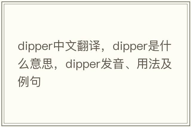 dipper中文翻譯，dipper是什么意思，dipper發(fā)音、用法及例句