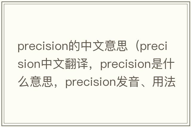 precision的中文意思（precision中文翻譯，precision是什么意思，precision發(fā)音、用法及例句）