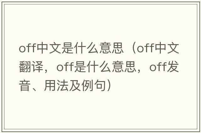 off中文是什么意思（off中文翻譯，off是什么意思，off發(fā)音、用法及例句）