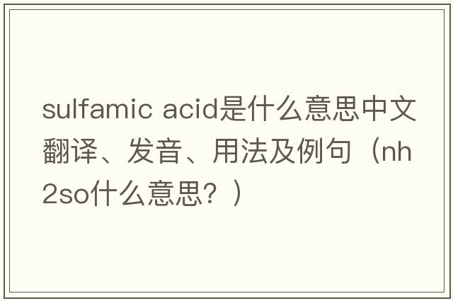 sulfamic acid是什么意思中文翻譯、發(fā)音、用法及例句（nh2so什么意思？）