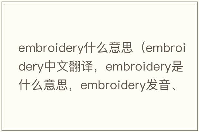 embroidery什么意思（embroidery中文翻譯，embroidery是什么意思，embroidery發(fā)音、用法及例句）