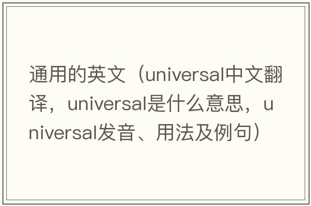 通用的英文（universal中文翻譯，universal是什么意思，universal發(fā)音、用法及例句）