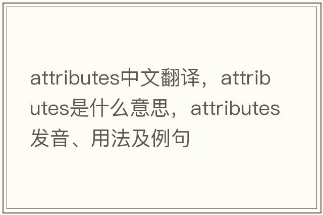 attributes中文翻譯，attributes是什么意思，attributes發(fā)音、用法及例句
