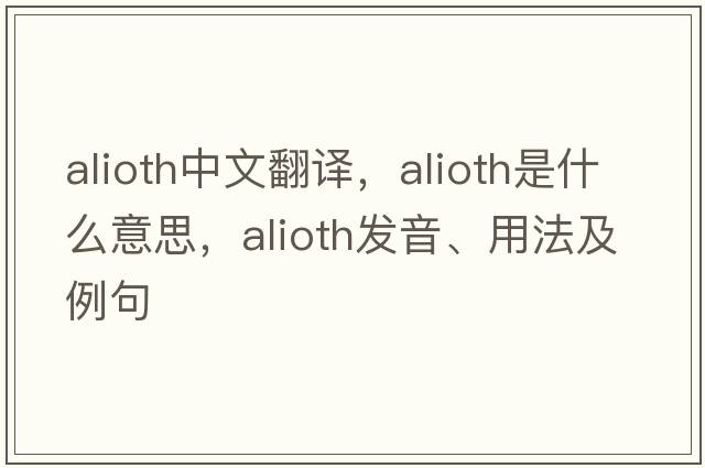 Alioth中文翻譯，Alioth是什么意思，Alioth發(fā)音、用法及例句