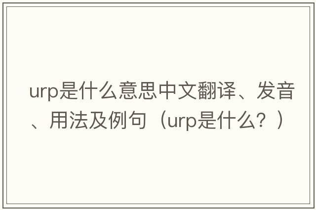 urp是什么意思中文翻譯、發(fā)音、用法及例句（urp是什么？）