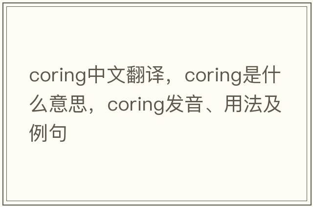 coring中文翻譯，coring是什么意思，coring發(fā)音、用法及例句