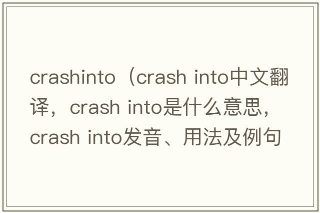 crashinto（crash into中文翻譯，crash into是什么意思，crash into發(fā)音、用法及例句）