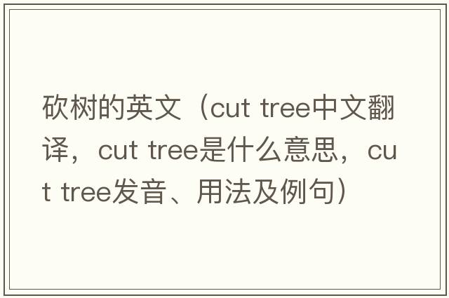 砍樹(shù)的英文（cut tree中文翻譯，cut tree是什么意思，cut tree發(fā)音、用法及例句）