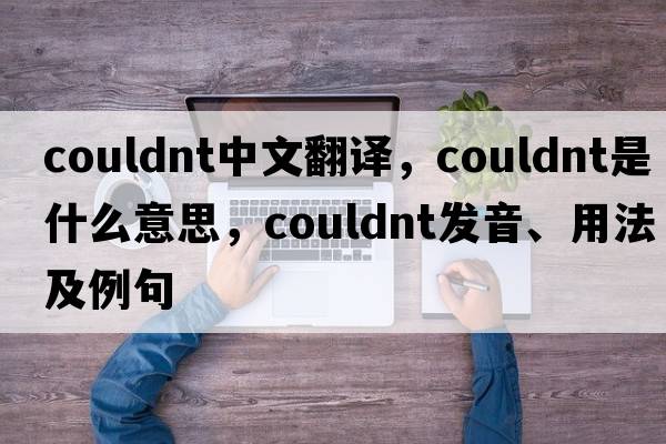 couldnt中文翻譯，couldnt是什么意思，couldnt發(fā)音、用法及例句