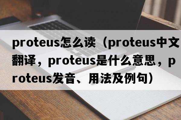 proteus怎么讀（proteus中文翻譯，proteus是什么意思，proteus發(fā)音、用法及例句）