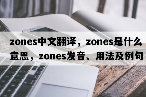 zones中文翻譯，zones是什么意思，zones發(fā)音、用法及例句