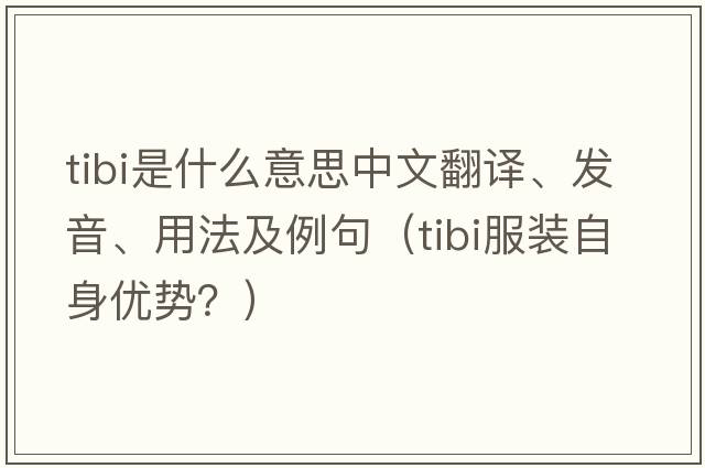 Tibi是什么意思中文翻譯、發(fā)音、用法及例句（tibi服裝自身優(yōu)勢？）