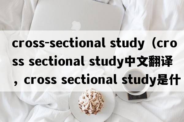 cross-sectional study（cross sectional study中文翻譯，cross sectional study是什么意思，cross sectional study發(fā)音、用