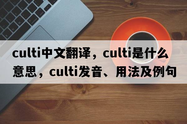 culti中文翻譯，culti是什么意思，culti發(fā)音、用法及例句