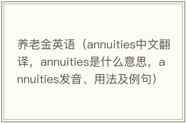 養老金英語(yǔ)（annuities中文翻譯，annuities是什么意思，annuities發(fā)音、用法及例句）