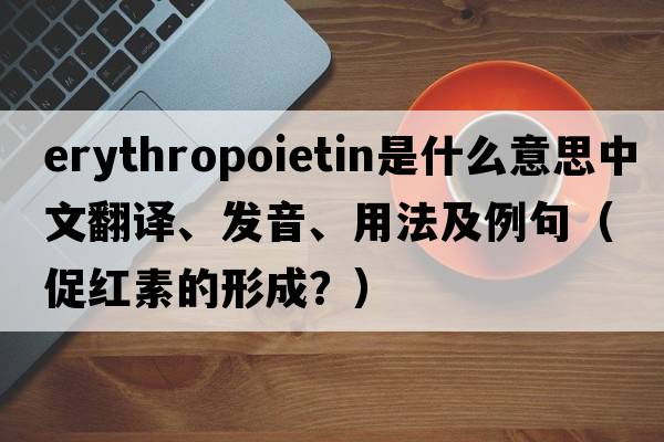 erythropoietin是什么意思中文翻譯、發(fā)音、用法及例句（促紅素的形成？）