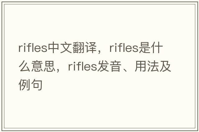 rifles中文翻譯，rifles是什么意思，rifles發(fā)音、用法及例句
