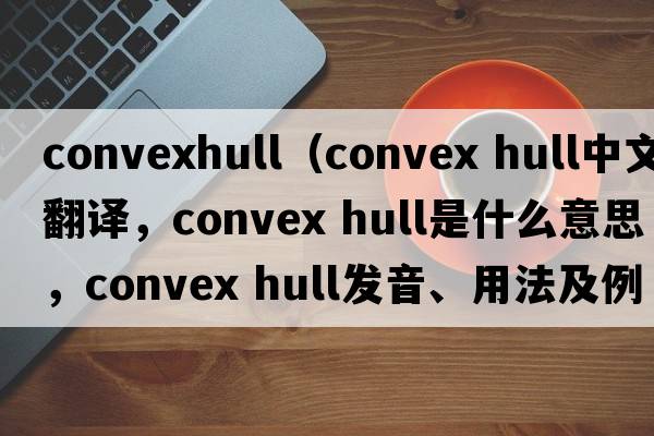convexhull（convex hull中文翻譯，convex hull是什么意思，convex hull發(fā)音、用法及例句）