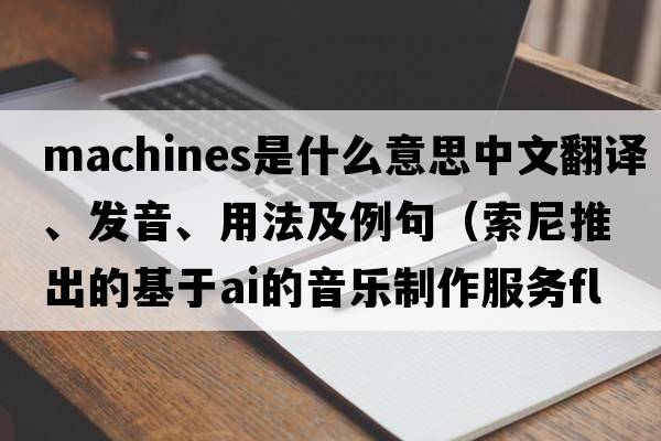 machines是什么意思中文翻譯、發(fā)音、用法及例句（索尼推出的基于A(yíng)I的音樂(lè )制作服務(wù)Flow Machines是怎樣的？）