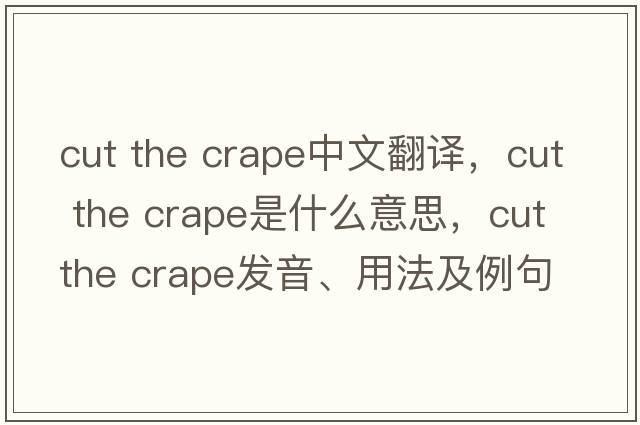 cut the crape中文翻譯，cut the crape是什么意思，cut the crape發(fā)音、用法及例句
