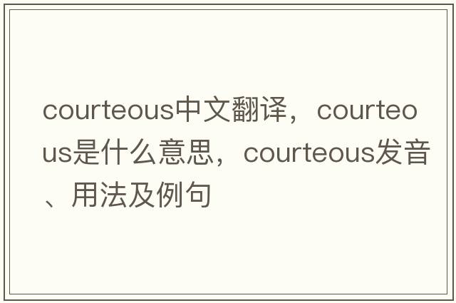 courteous中文翻譯，courteous是什么意思，courteous發(fā)音、用法及例句