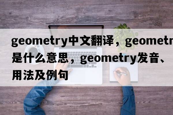 geometry中文翻譯，geometry是什么意思，geometry發(fā)音、用法及例句