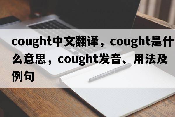 cought中文翻譯，cought是什么意思，cought發(fā)音、用法及例句
