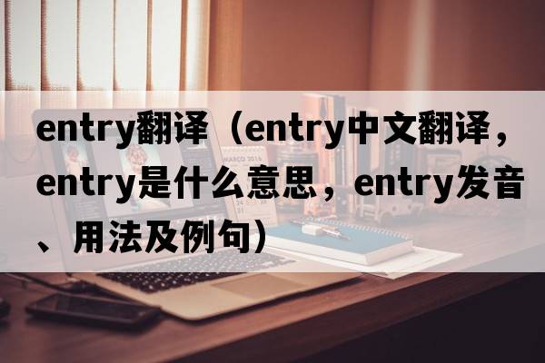 entry翻譯（entry中文翻譯，entry是什么意思，entry發(fā)音、用法及例句）