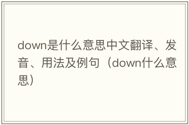 down是什么意思中文翻譯、發(fā)音、用法及例句（down什么意思）
