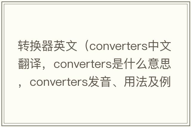 轉換器英文（converters中文翻譯，converters是什么意思，converters發(fā)音、用法及例句）