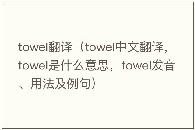 towel翻譯（towel中文翻譯，towel是什么意思，towel發(fā)音、用法及例句）