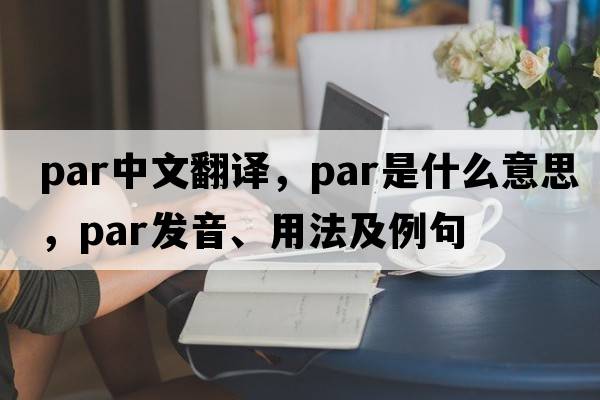 par中文翻譯，par是什么意思，par發(fā)音、用法及例句