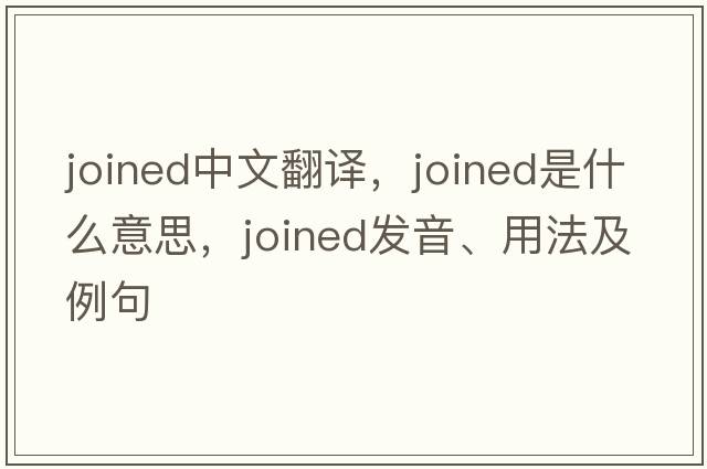 joined中文翻譯，joined是什么意思，joined發(fā)音、用法及例句