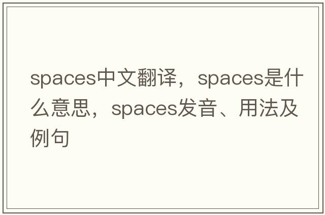 spaces中文翻譯，spaces是什么意思，spaces發(fā)音、用法及例句