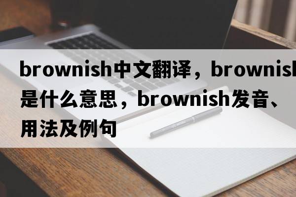brownish中文翻譯，brownish是什么意思，brownish發(fā)音、用法及例句