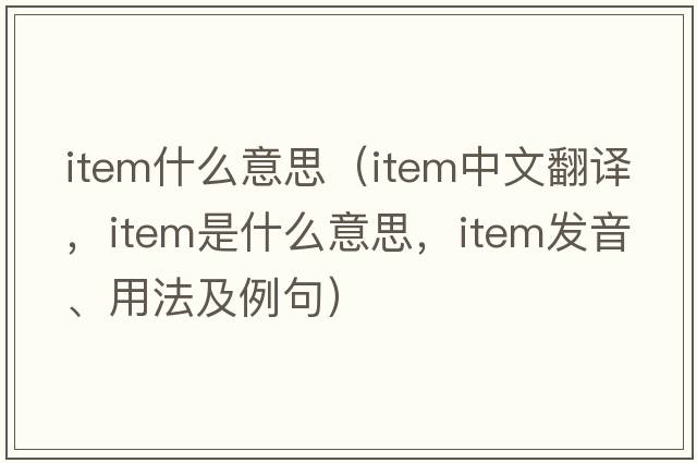item什么意思（item中文翻譯，item是什么意思，item發(fā)音、用法及例句）