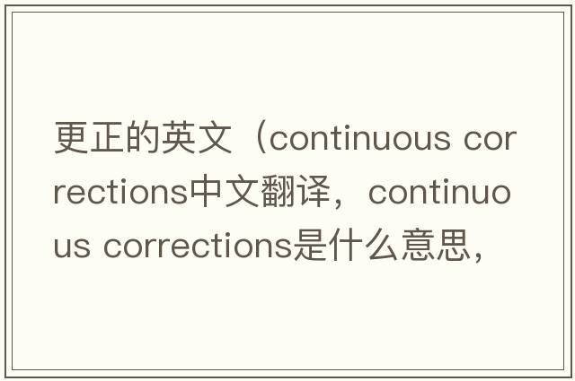 更正的英文（continuous corrections中文翻譯，continuous corrections是什么意思，continuous corrections發(fā)音、用法及例句）